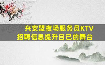 兴安盟夜场服务员KTV招聘信息提升自已的舞台